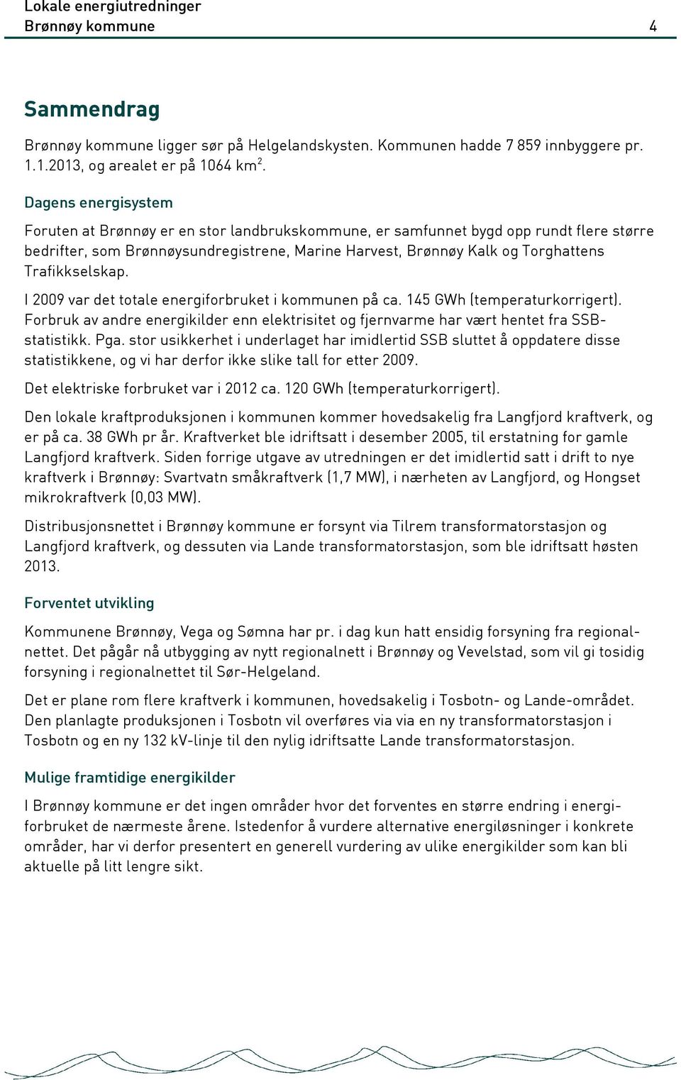 Trafikkselskap. I 2009 var det totale energiforbruket i kommunen på ca. 145 GWh (temperaturkorrigert). Forbruk av andre energikilder enn elektrisitet og fjernvarme har vært hentet fra SSBstatistikk.