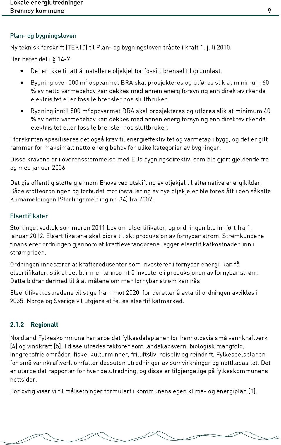 Bygning over 500 m 2 oppvarmet BRA skal prosjekteres og utføres slik at minimum 60 % av netto varmebehov kan dekkes med annen energiforsyning enn direktevirkende elektrisitet eller fossile brensler