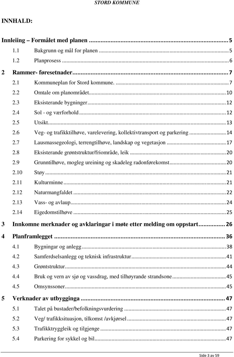 7 Lausmassegeologi, terrengtilhøve, landskap og vegetasjon... 17 2.8 Eksisterande grøntstruktur/friområde, leik... 20 2.9 Grunntilhøve, mogleg ureining og skadeleg radonførekomst... 20 2.10 Støy.