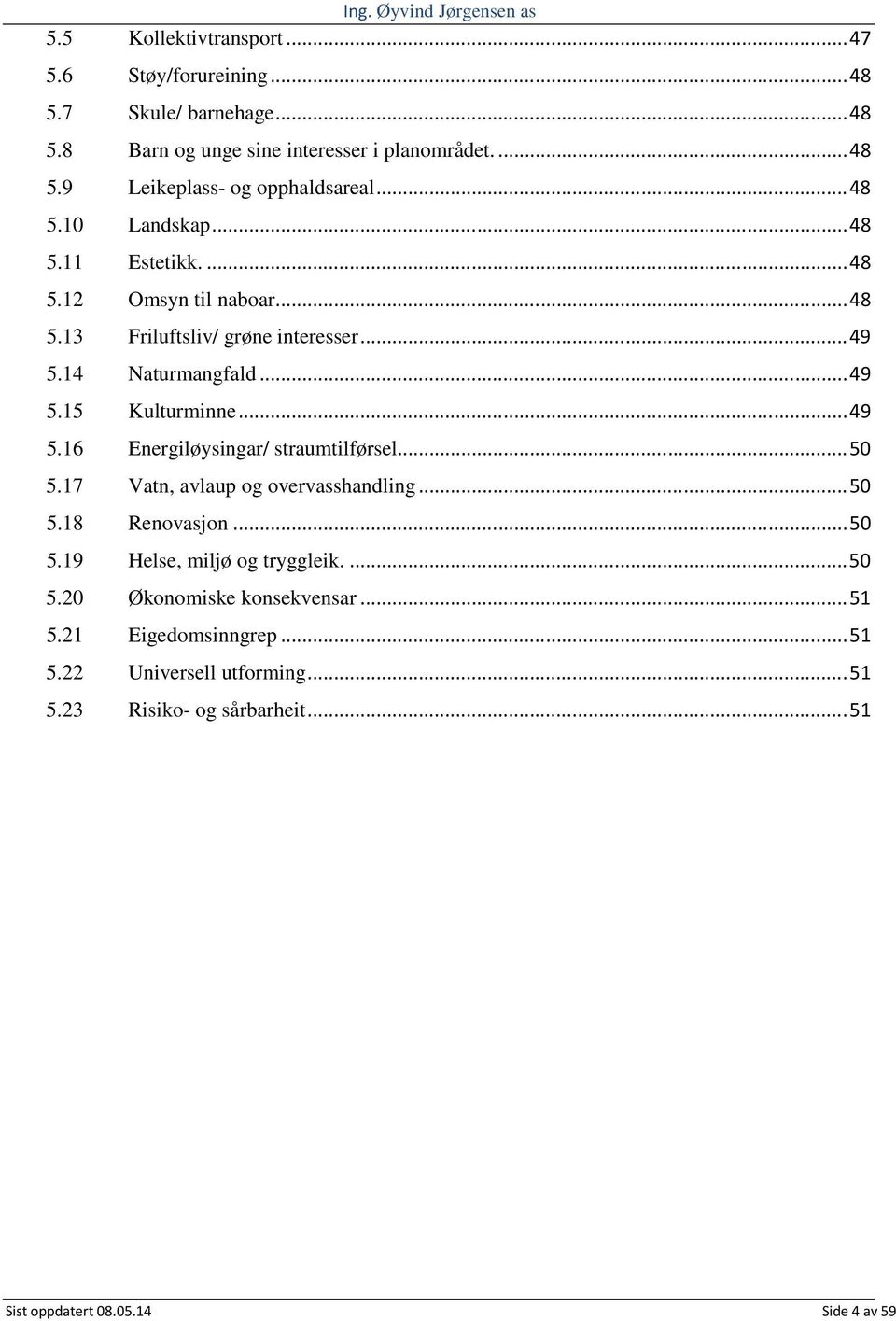 .. 50 5.17 Vatn, avlaup og overvasshandling... 50 5.18 Renovasjon... 50 5.19 Helse, miljø og tryggleik.... 50 5.20 Økonomiske konsekvensar... 51 5.21 Eigedomsinngrep.