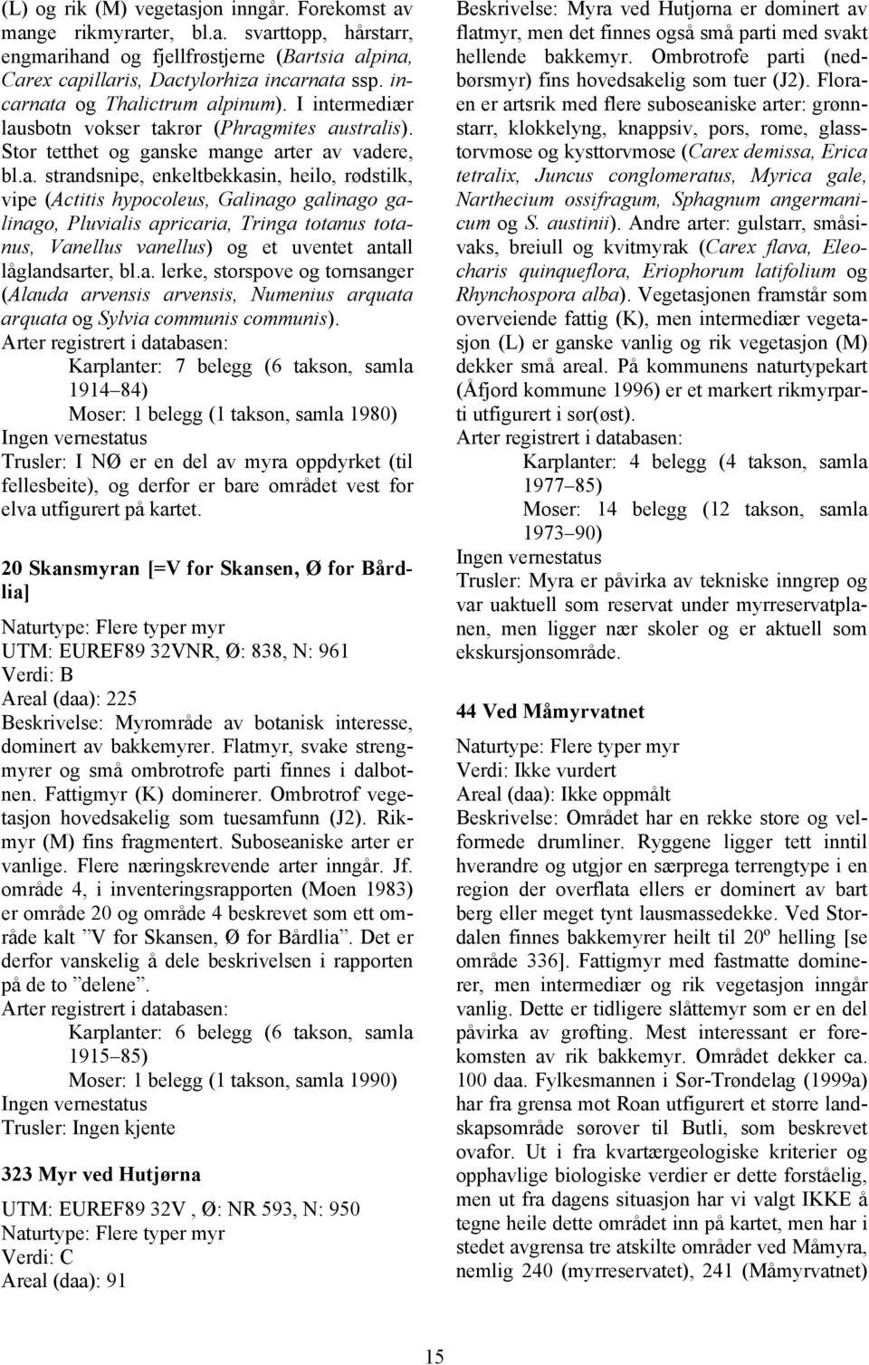 (Actitis hypocoleus, Galinago galinago galinago, Pluvialis apricaria, Tringa totanus totanus, Vanellus vanellus) og et uventet antall låglandsarter, bl.a. lerke, storspove og tornsanger (Alauda arvensis arvensis, Numenius arquata arquata og Sylvia communis communis).