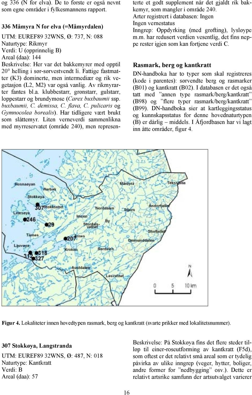 sør-sørvestvendt li. Fattige fastmatter (K3) dominerte, men intermediær og rik vegetasjon (L2, M2) var også vanlig. Av rikmyrarter fantes bl.a. klubbestarr, grønstarr, gulstarr, loppestarr og brundymose (Carex buxbaumii ssp.