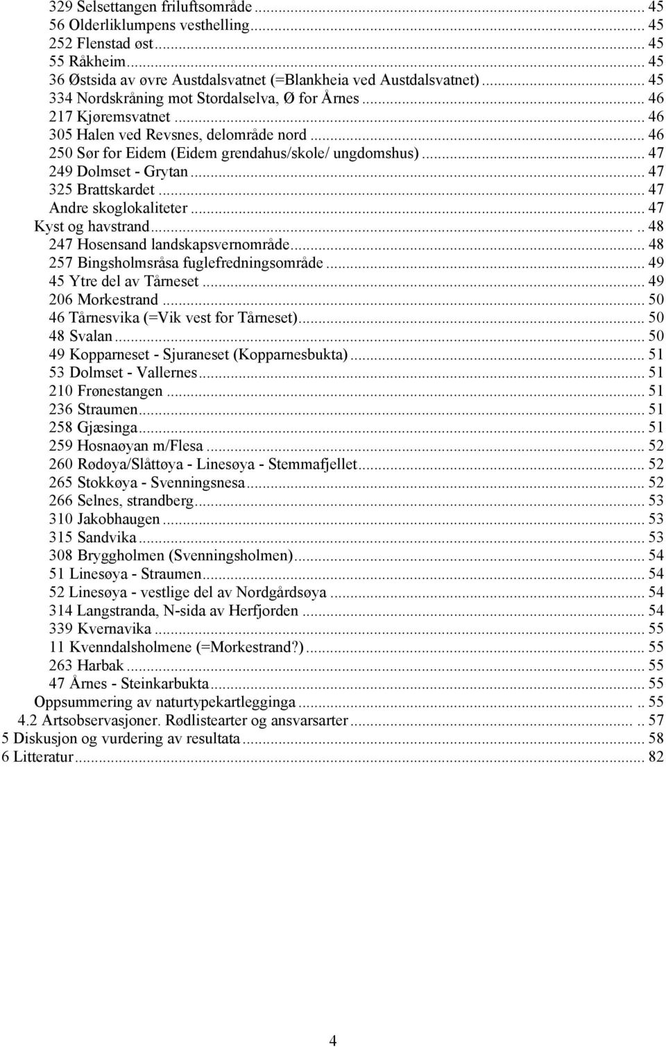 .. 47 249 Dolmset - Grytan... 47 325 Brattskardet... 47 Andre skoglokaliteter... 47 Kyst og havstrand..... 48 247 Hosensand landskapsvernområde... 48 257 Bingsholmsråsa fuglefredningsområde.