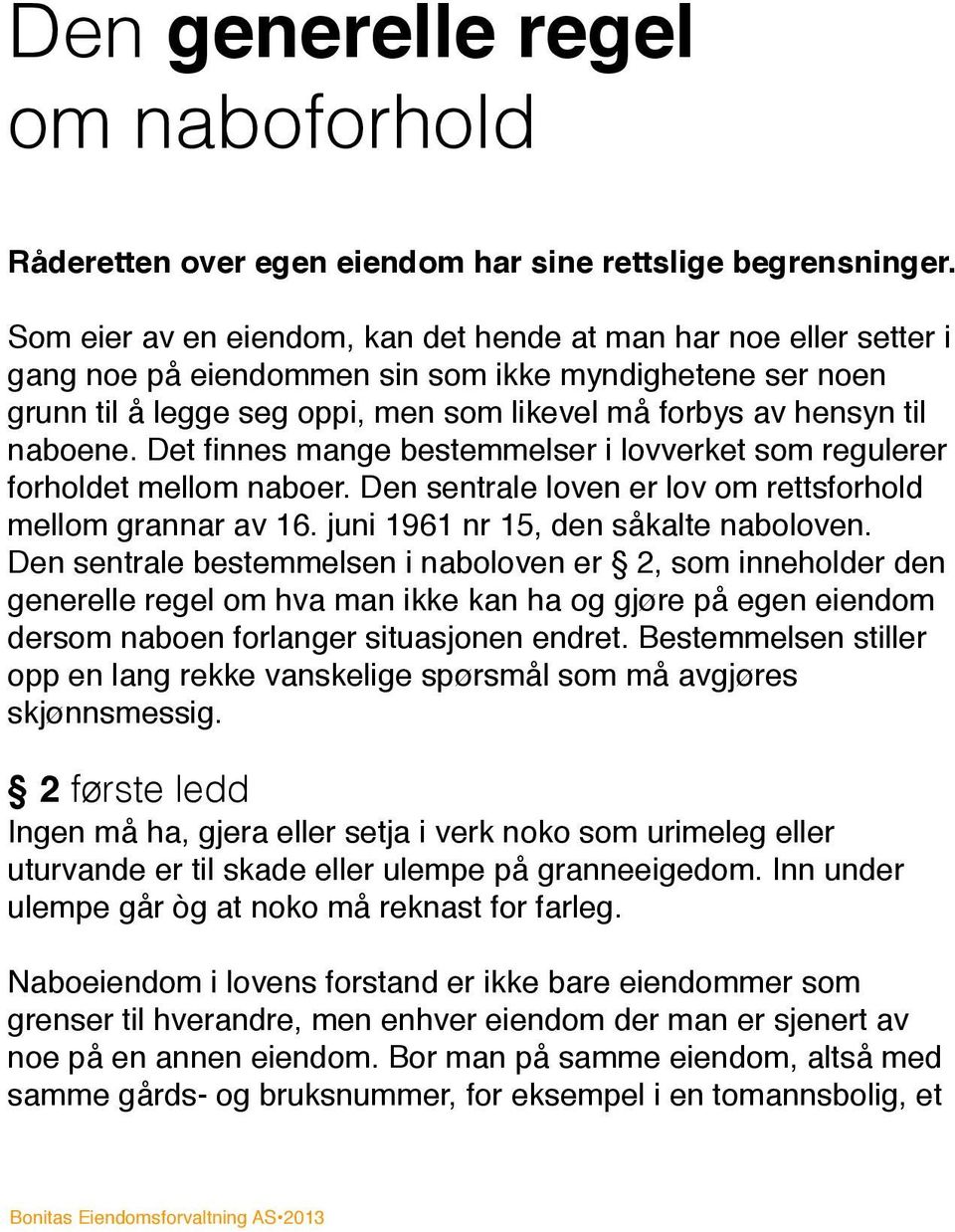 naboene. Det finnes mange bestemmelser i lovverket som regulerer forholdet mellom naboer. Den sentrale loven er lov om rettsforhold mellom grannar av 16. juni 1961 nr 15, den såkalte naboloven.