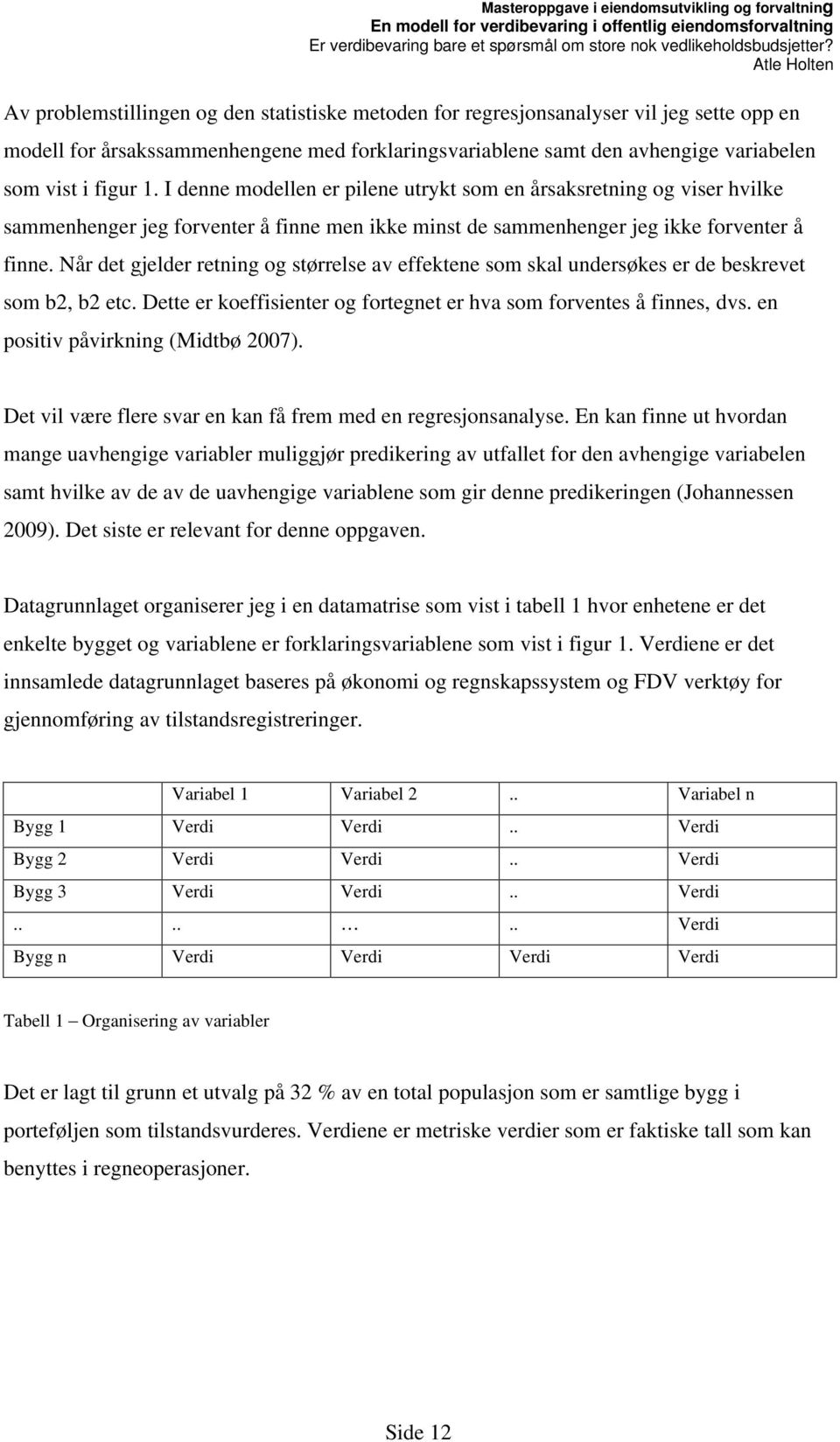 Når det gjelder retning og størrelse av effektene som skal undersøkes er de beskrevet som b2, b2 etc. Dette er koeffisienter og fortegnet er hva som forventes å finnes, dvs.