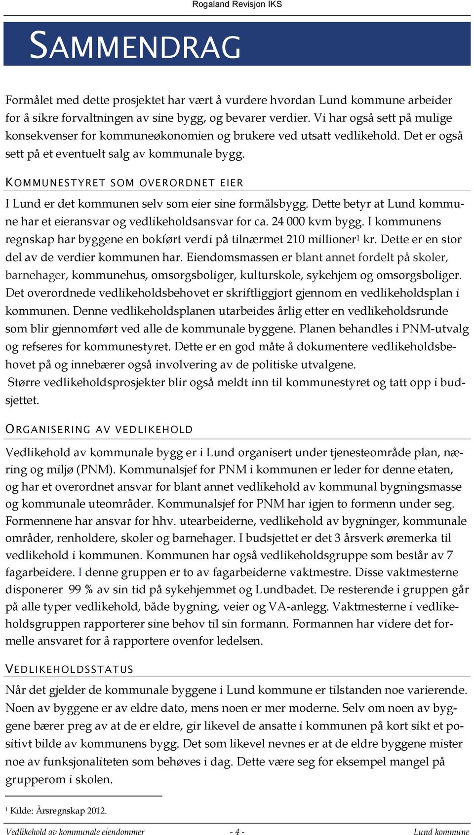 KOMMUNESTYRET SOM OVE RORDNET EIER I Lund er det kommunen selv som eier sine formålsbygg. Dette betyr at Lund kommune har et eieransvar og vedlikeholdsansvar for ca. 24 000 kvm bygg.