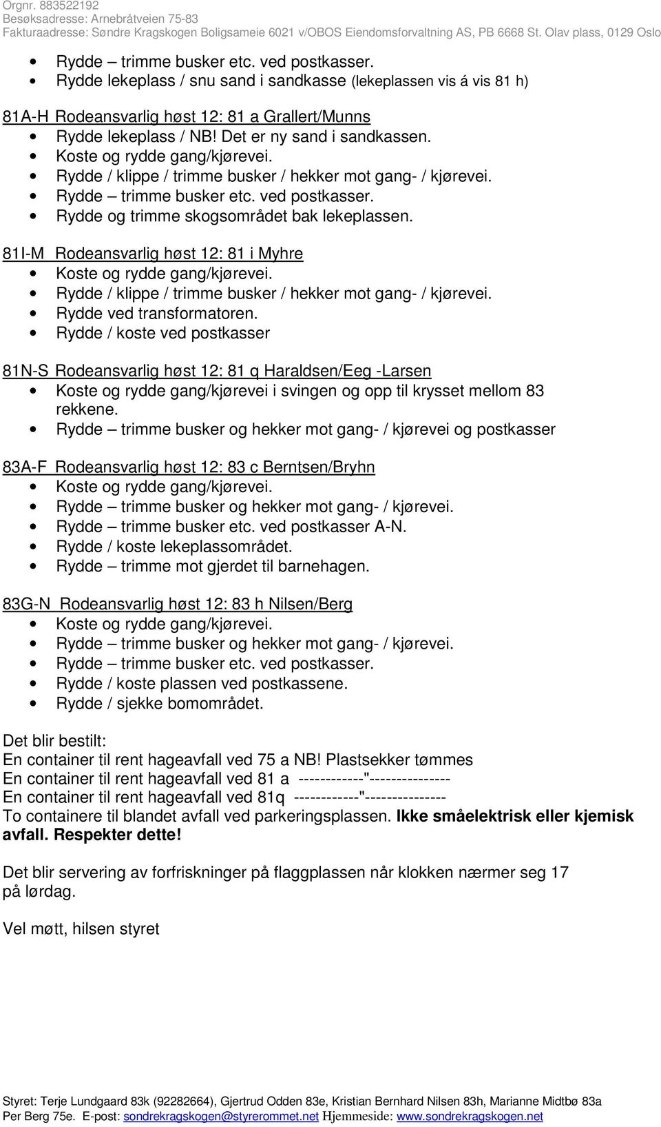 Rydde / koste ved postkasser 81N-S Rodeansvarlig høst 12: 81 q Haraldsen/Eeg -Larsen Koste og rydde gang/kjørevei i svingen og opp til krysset mellom 83 rekkene.