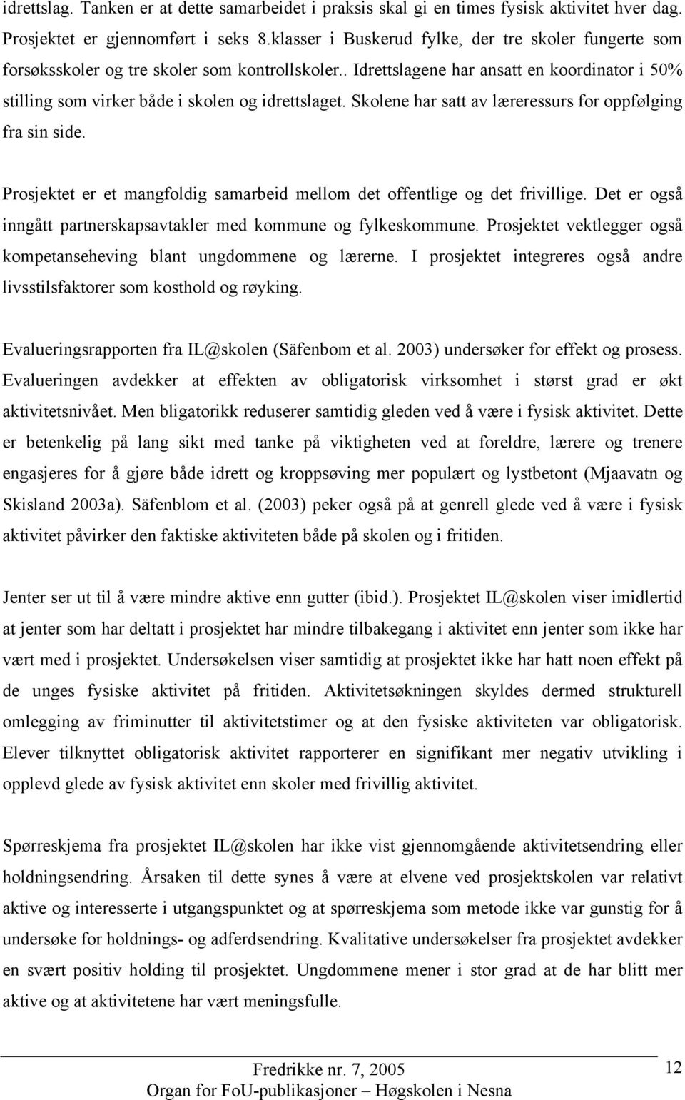 Skolene har satt av læreressurs for oppfølging fra sin side. Prosjektet er et mangfoldig samarbeid mellom det offentlige og det frivillige.