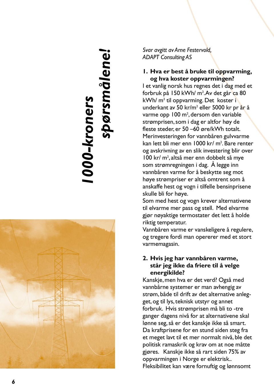 Det koster i underkant av 50 kr/m 2 eller 5000 kr pr år å varme opp 100 m 2, dersom den variable strømprisen, som i dag er altfor høy de fleste steder, er 50 60 /kwh totalt.