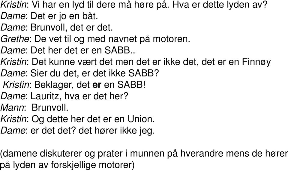 . Kristin: Det kunne vært det men det er ikke det, det er en Finnøy Dame: Sier du det, er det ikke SABB? Kristin: Beklager, det er en SABB!