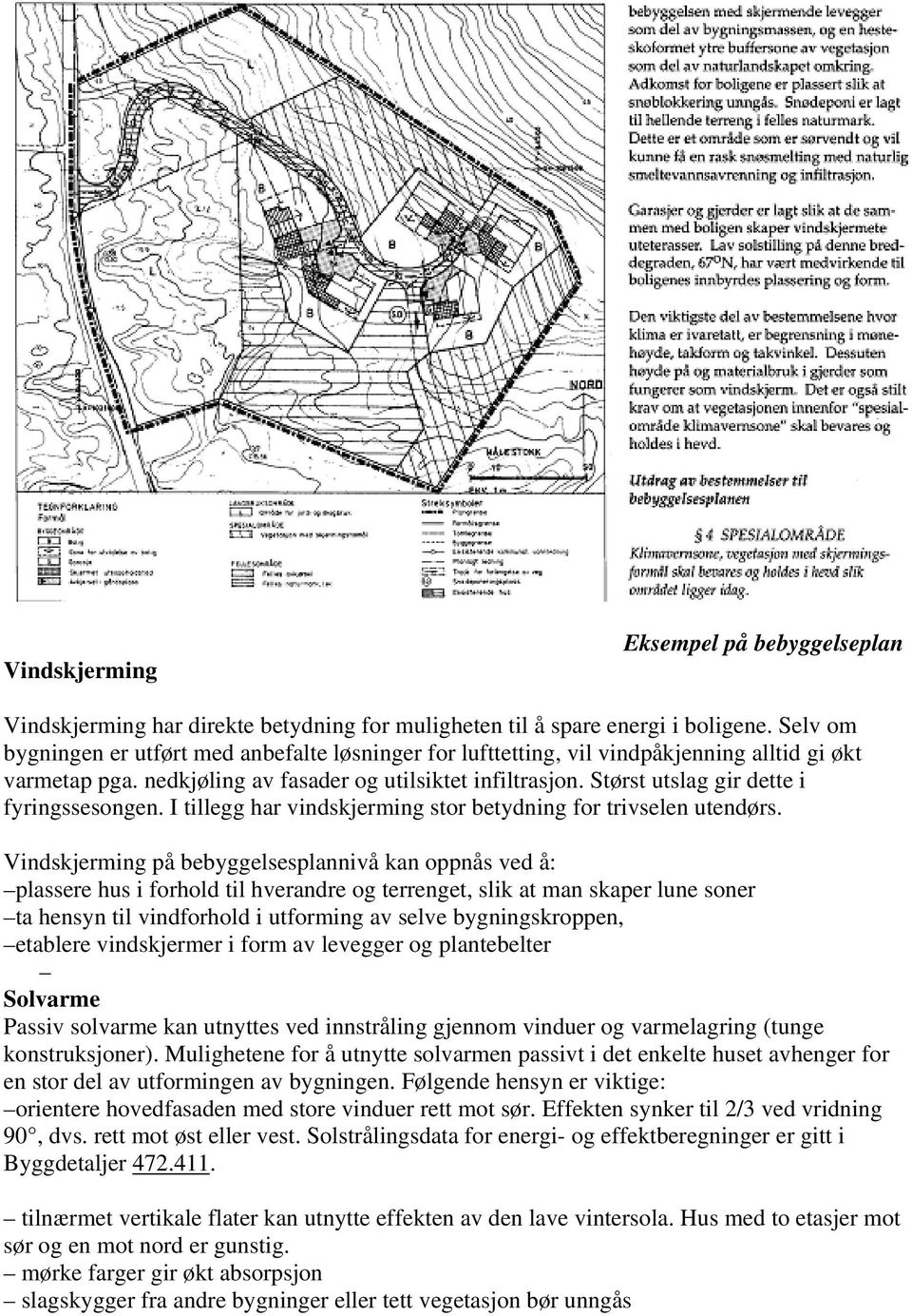 Størst utslag gir dette i fyringssesongen. I tillegg har vindskjerming stor betydning for trivselen utendørs.