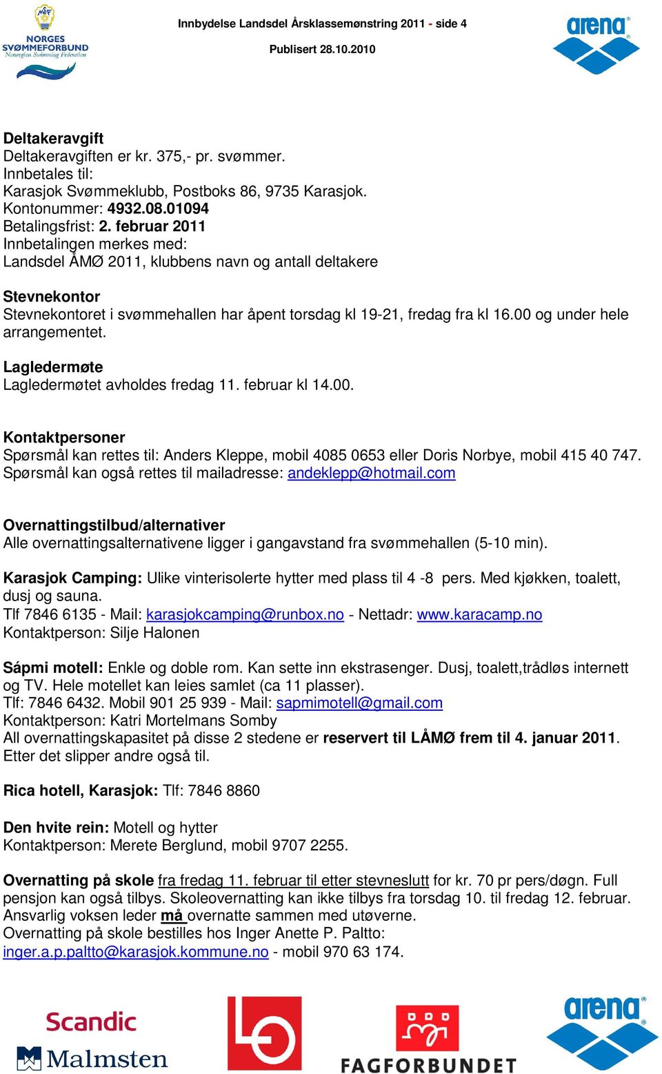 februar 2011 Innbetalingen merkes med: Landsdel ÅMØ 2011, klubbens navn og antall deltakere Stevnekontor Stevnekontoret i svømmehallen har åpent torsdag kl 19-21, fredag fra kl 16.