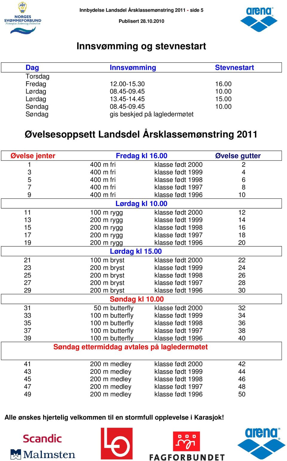 00 Øvelse gutter 1 400 m fri klasse født 2000 2 3 400 m fri klasse født 1999 4 5 400 m fri klasse født 1998 6 7 400 m fri klasse født 1997 8 9 400 m fri klasse født 1996 10 Lørdag kl 10.