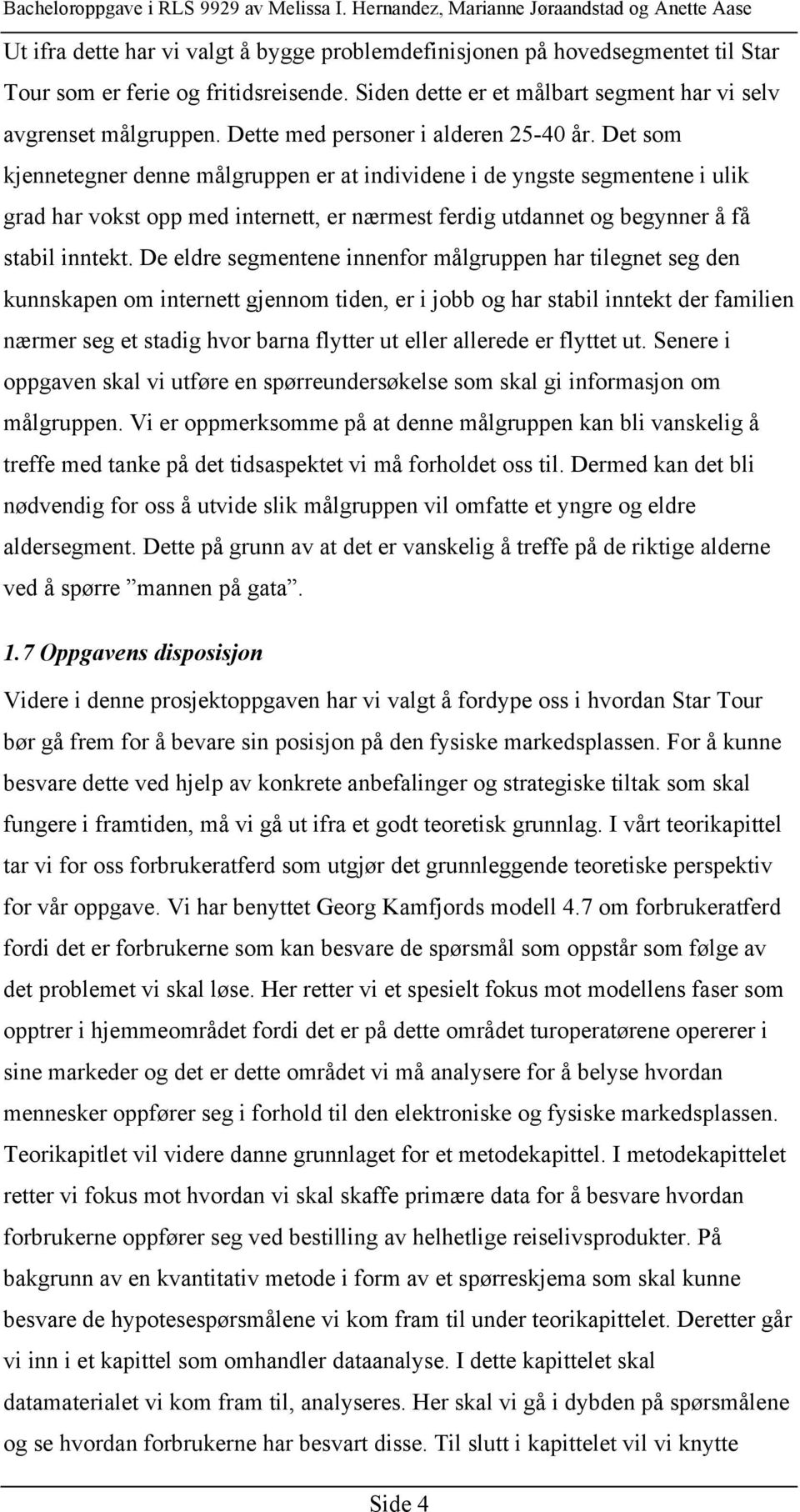 Det som kjennetegner denne målgruppen er at individene i de yngste segmentene i ulik grad har vokst opp med internett, er nærmest ferdig utdannet og begynner å få stabil inntekt.