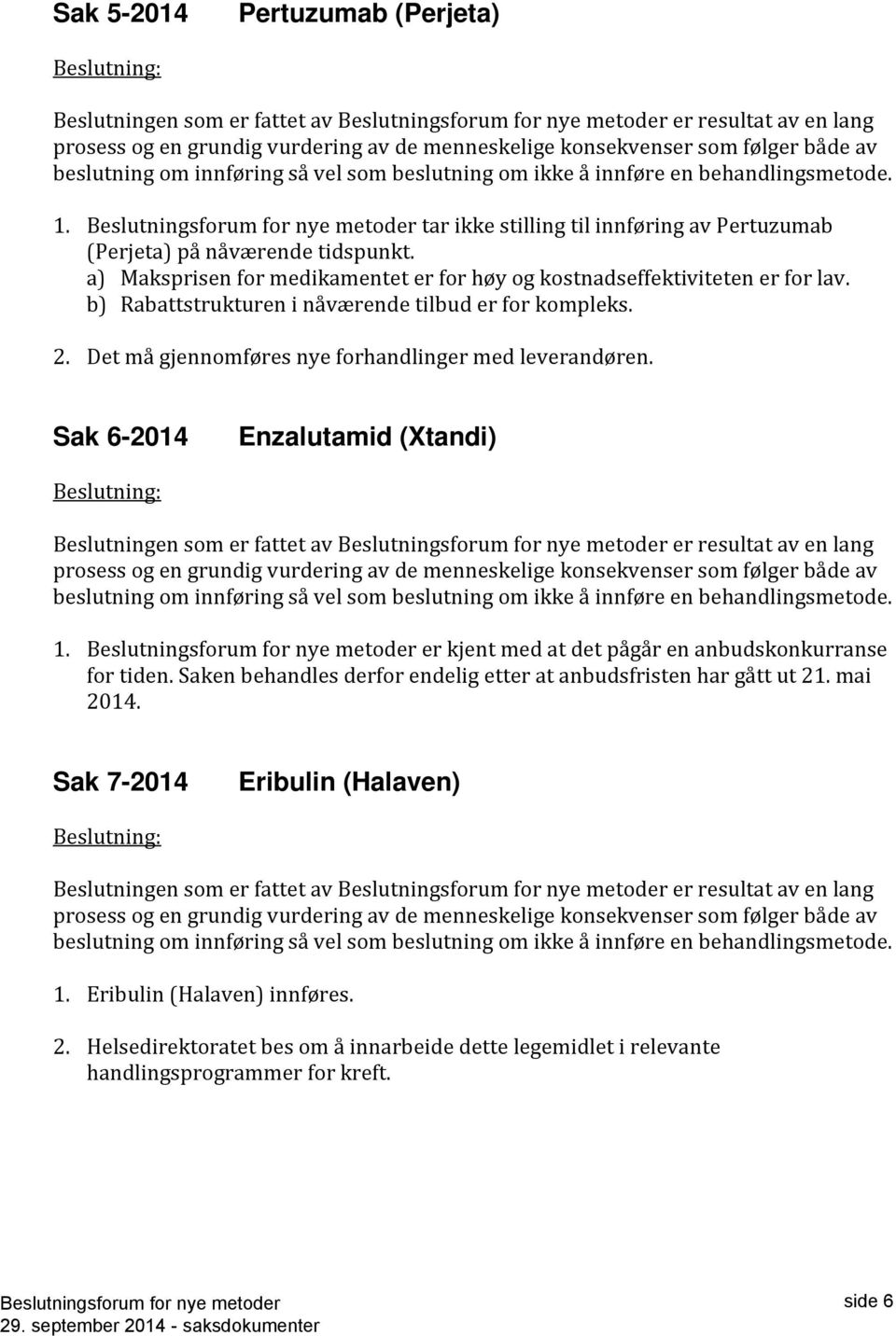 a) Maksprisen for medikamentet er for høy og kostnadseffektiviteten er for lav. b) Rabattstrukturen i nåværende tilbud er for kompleks. 2. Det må gjennomføres nye forhandlinger med leverandøren.