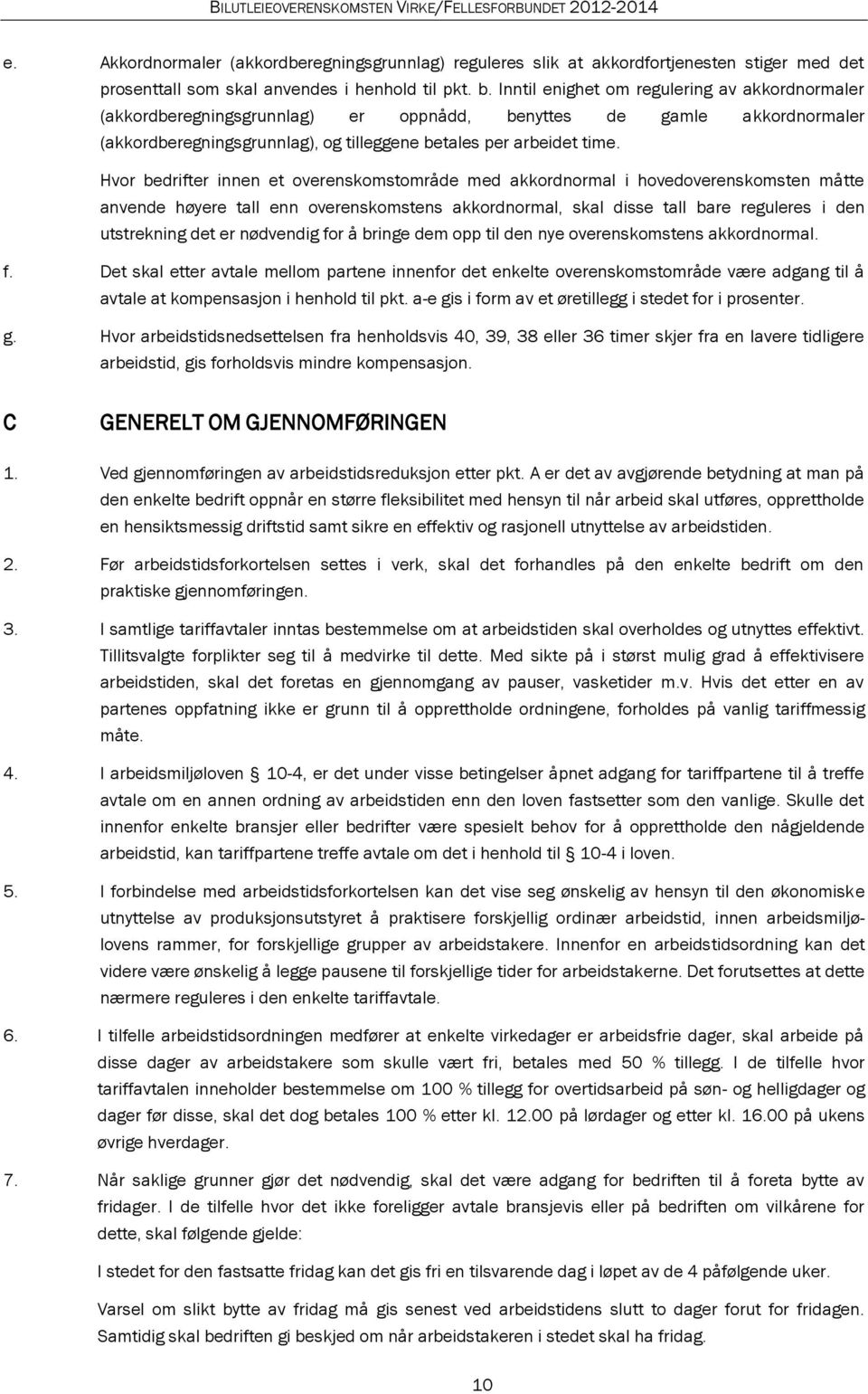 Hvor bedrifter innen et overenskomstområde med akkordnormal i hovedoverenskomsten måtte anvende høyere tall enn overenskomstens akkordnormal, skal disse tall bare reguleres i den utstrekning det er