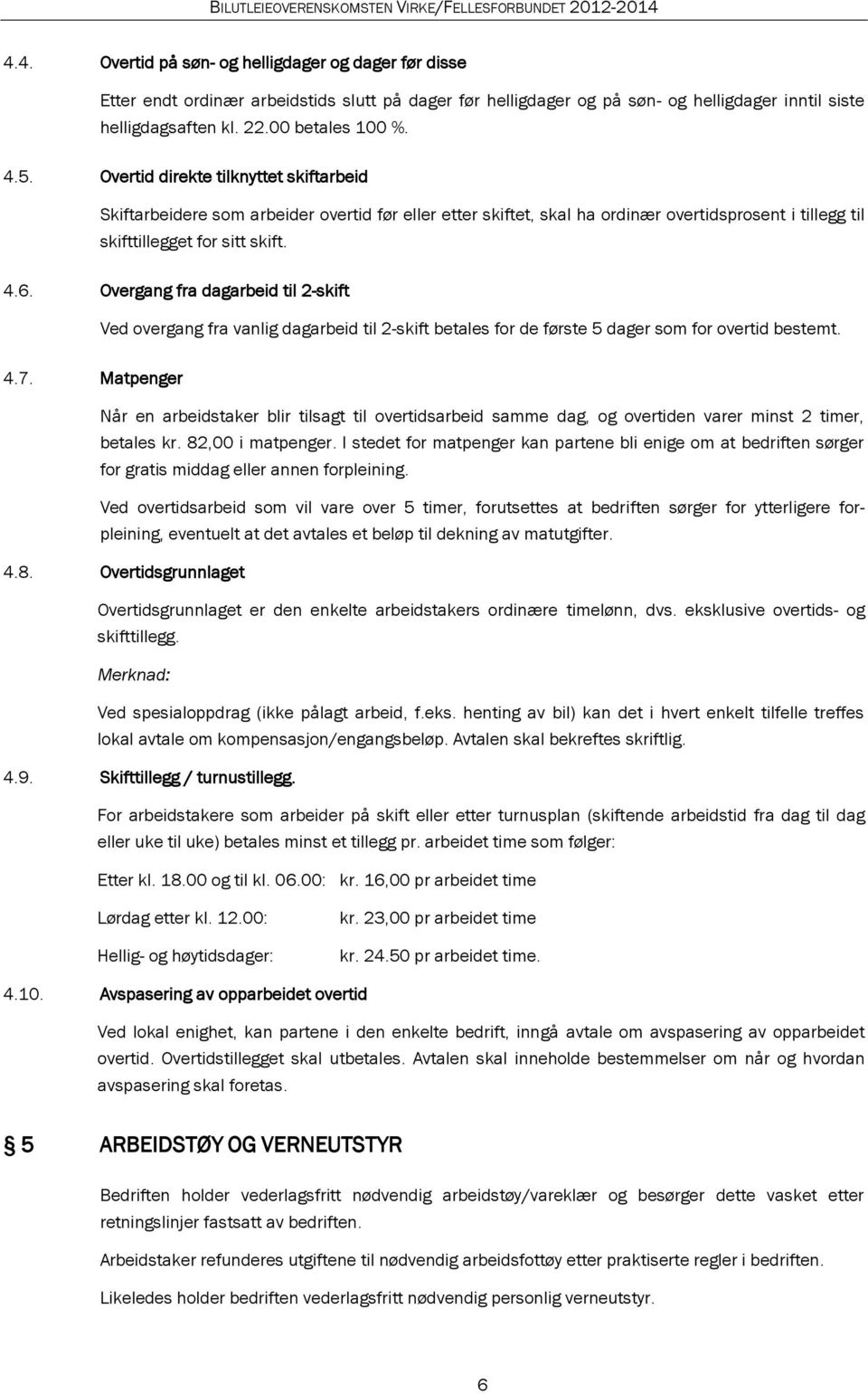 Overgang fra dagarbeid til 2-skift Ved overgang fra vanlig dagarbeid til 2-skift betales for de første 5 dager som for overtid bestemt. 4.7.