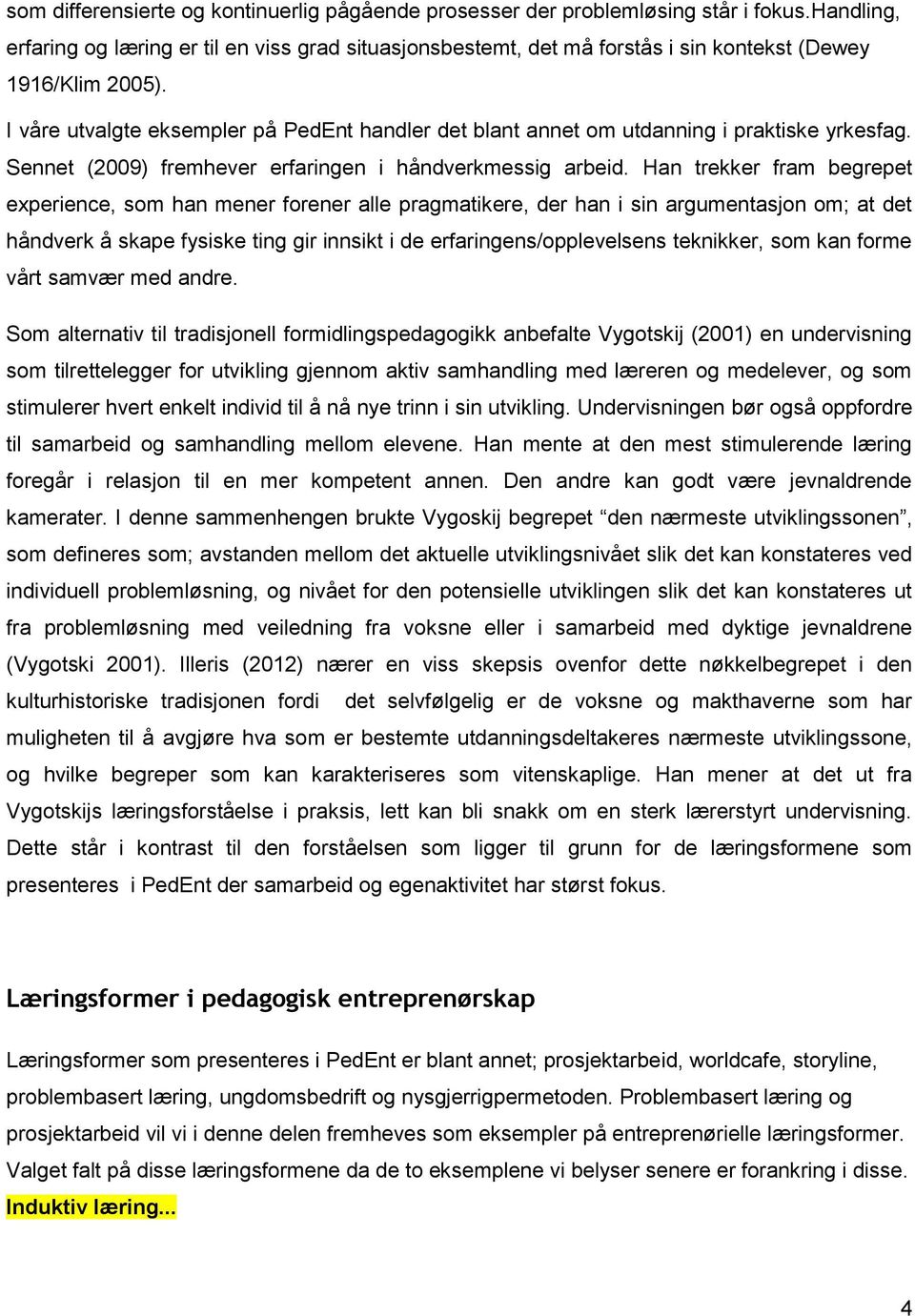 I våre utvalgte eksempler på PedEnt handler det blant annet om utdanning i praktiske yrkesfag. Sennet (2009) fremhever erfaringen i håndverkmessig arbeid.