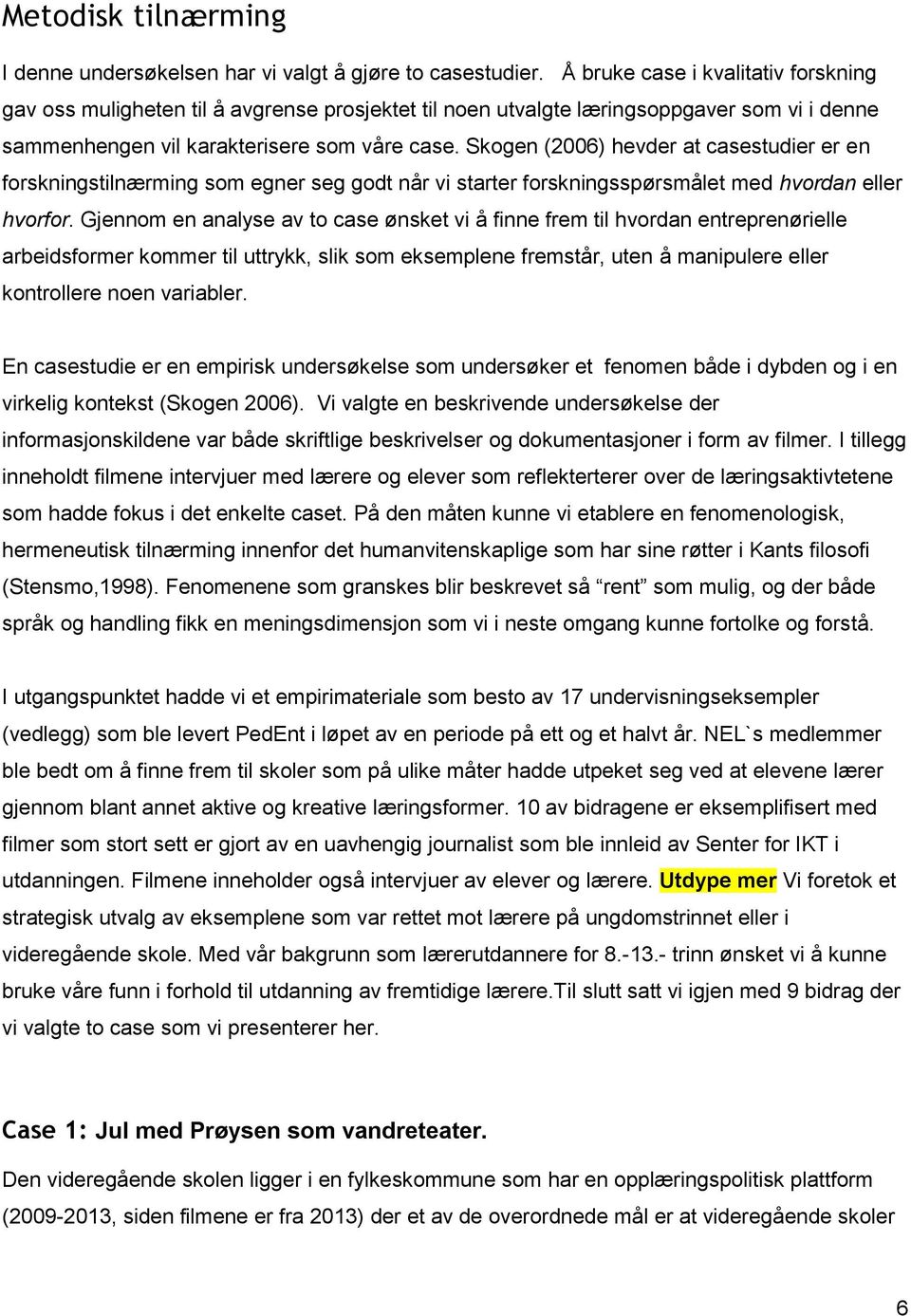 Skogen (2006) hevder at casestudier er en forskningstilnærming som egner seg godt når vi starter forskningsspørsmålet med hvordan eller hvorfor.