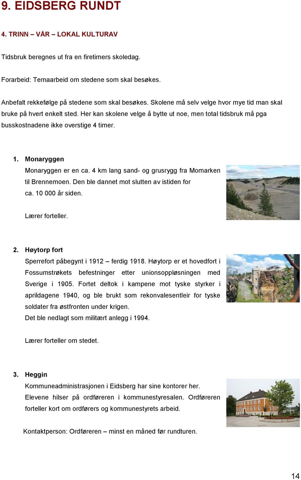 Monaryggen Monaryggen er en ca. 4 km lang sand- og grusrygg fra Momarken til Brennemoen. Den ble dannet mot slutten av istiden for ca. 10 000 år siden. Lærer forteller. 2.