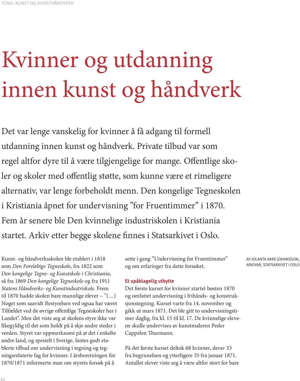 Den kongelige Tegneskolen i Kristiania åpnet for undervisning for Fruentimmer i 1870. Fem år senere ble Den kvinnelige industriskolen i Kristiania startet.