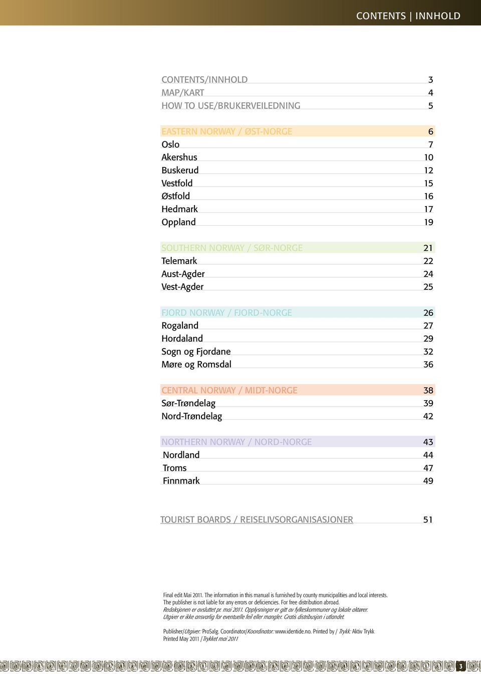 Nord-Trøndelag 42 NORTHERN NORWAY / NORD-NORGE 43 Nordland 44 Troms 47 Finnmark 49 Tourist Boards / Reiselivsorganisasjoner 51 Final edit Mai 2011.