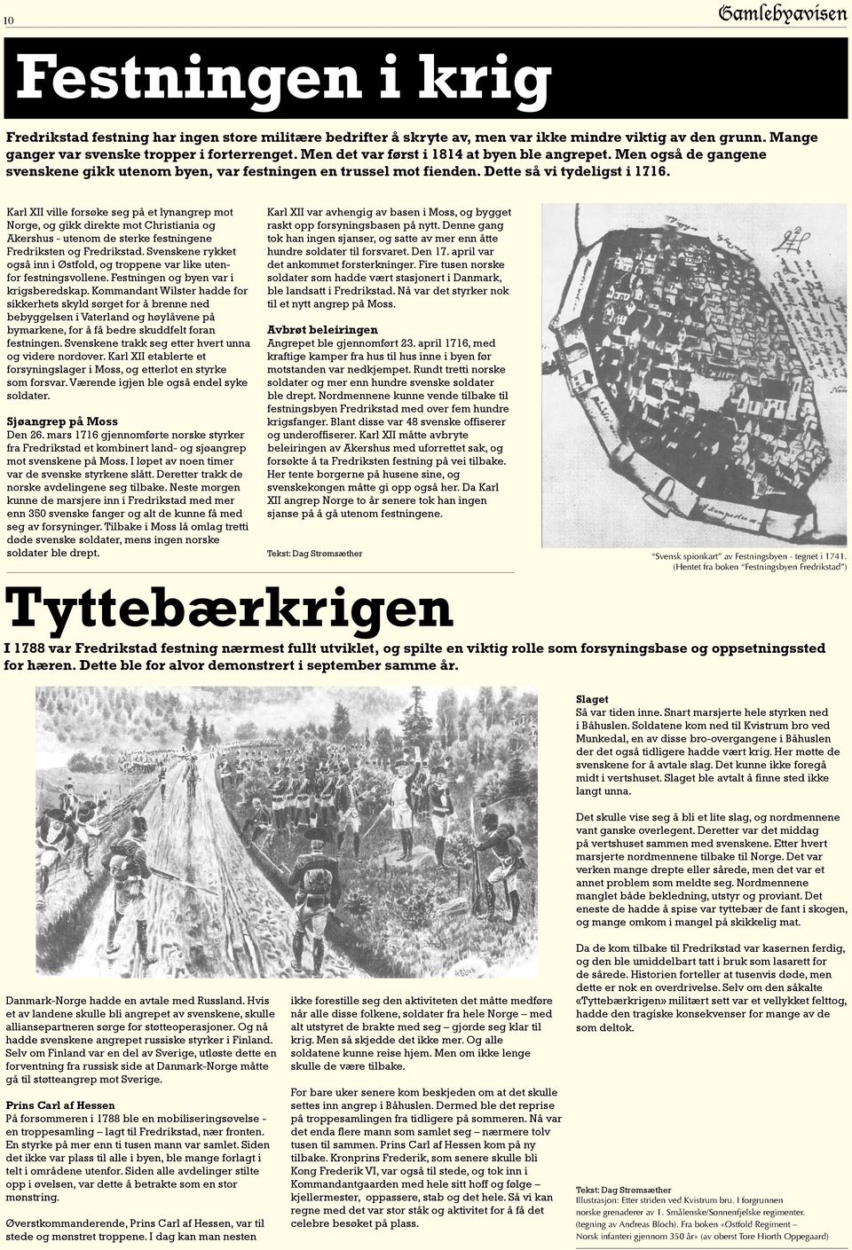 Men det var først i 1814 at byen ble angrepet. Men også de gangene svenskene gikk utenom byen, var festningen en trussel mot fienden. Dette så vi tydeligst i 1716.