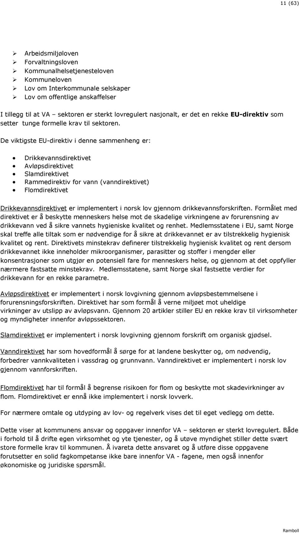 De viktigste EU-direktiv i denne sammenheng er: Drikkevannsdirektivet Avløpsdirektivet Slamdirektivet Rammedirektiv for vann (vanndirektivet) Flomdirektivet Drikkevannsdirektivet er implementert i