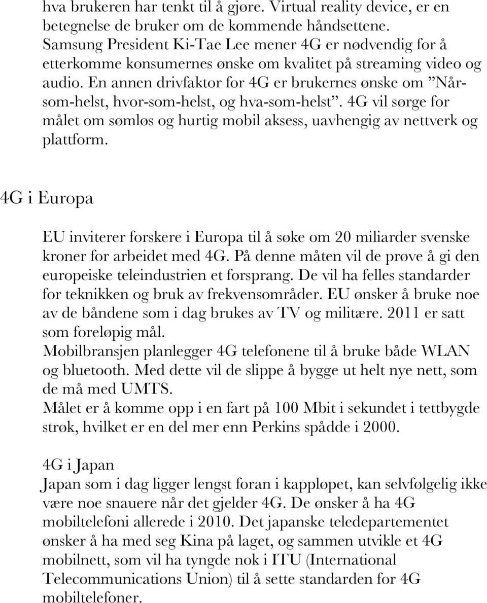 En annen drivfaktor for 4G er brukernes ønske om Nårsom-helst, hvor-som-helst, og hva-som-helst. 4G vil sørge for målet om sømløs og hurtig mobil aksess, uavhengig av nettverk og plattform.