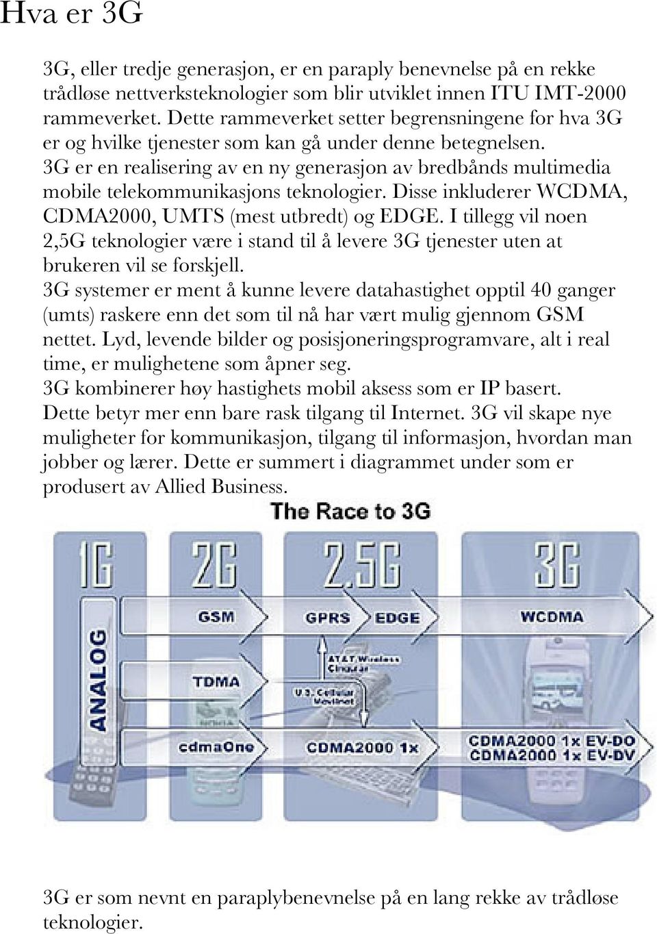 3G er en realisering av en ny generasjon av bredbånds multimedia mobile telekommunikasjons teknologier. Disse inkluderer WCDMA, CDMA2000, UMTS (mest utbredt) og EDGE.