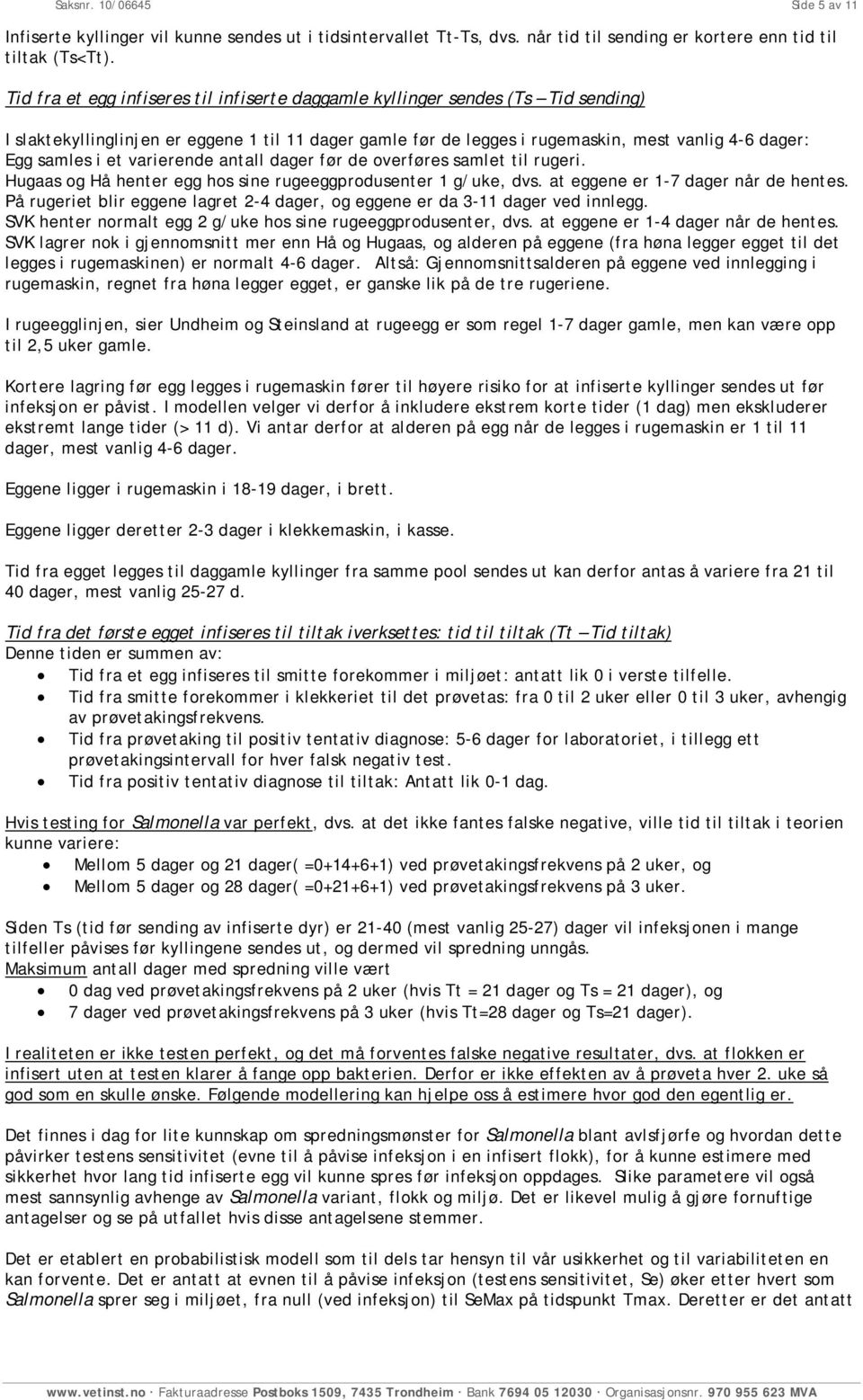 varierende antall dager før de overføres samlet til rugeri. Hugaas og Hå henter egg hos sine rugeeggprodusenter 1 g/uke, dvs. at eggene er 1-7 dager når de hentes.