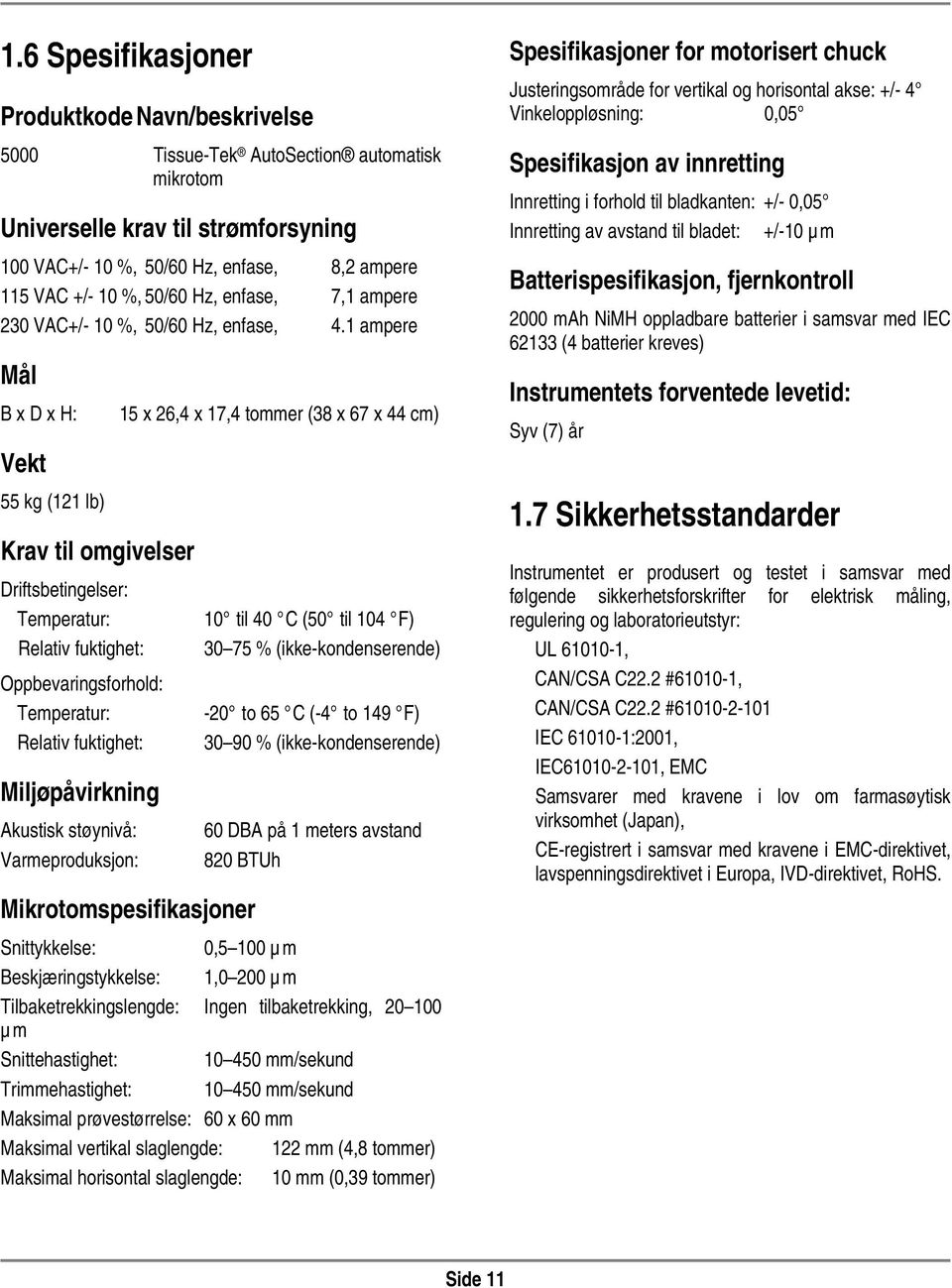 1 ampere Mål B x D x H: Vekt 55 kg (121 lb) Krav til omgivelser Driftsbetingelser: Temperatur: Relativ fuktighet: Oppbevaringsforhold: Temperatur: Relativ fuktighet: Miljøpåvirkning Akustisk