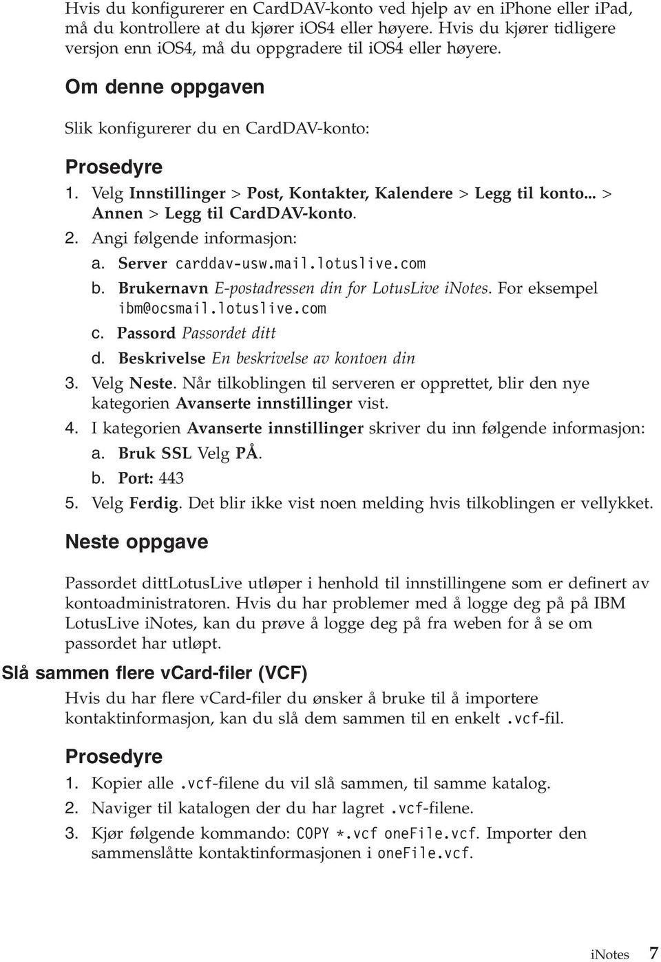 Velg Innstillinger > Post, Kontakter, Kalendere > Legg til konto... > Annen > Legg til CardDAV-konto. 2. Angi følgende informasjon: a. Server carddav-usw.mail.lotuslive.com b.