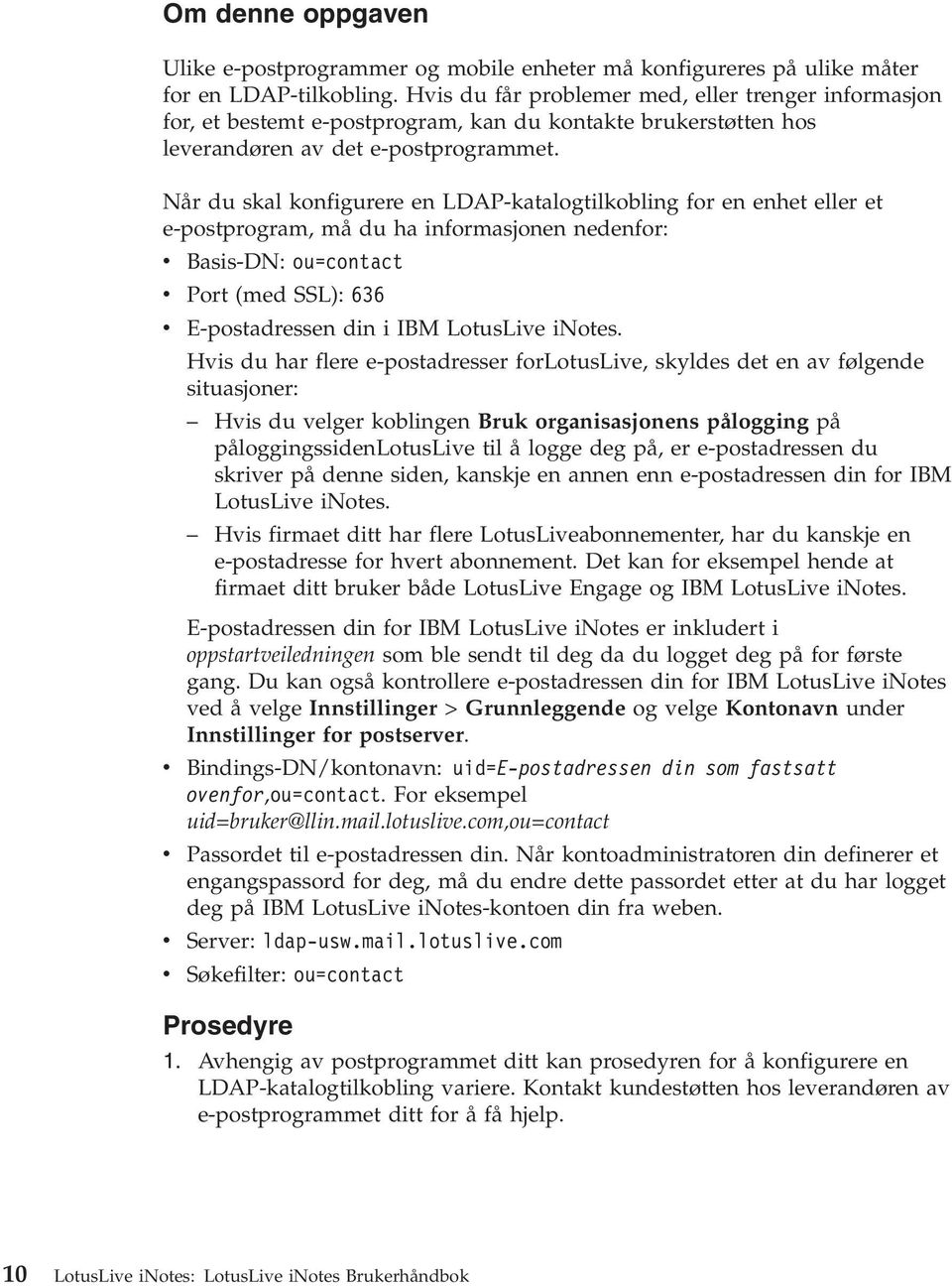 Når du skal konfigurere en LDAP-katalogtilkobling for en enhet eller et e-postprogram, må du ha informasjonen nedenfor: v Basis-DN: ou=contact v Port (med SSL): 636 v E-postadressen din i IBM