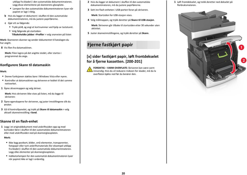 Velg følgende på startsiden: Tilbakeholdte jobber >Profiler > velg snarveien på listen 2 Hvis du legger et dokument i skuffen til den automatiske dokumentmateren, må du justere papirførerne.