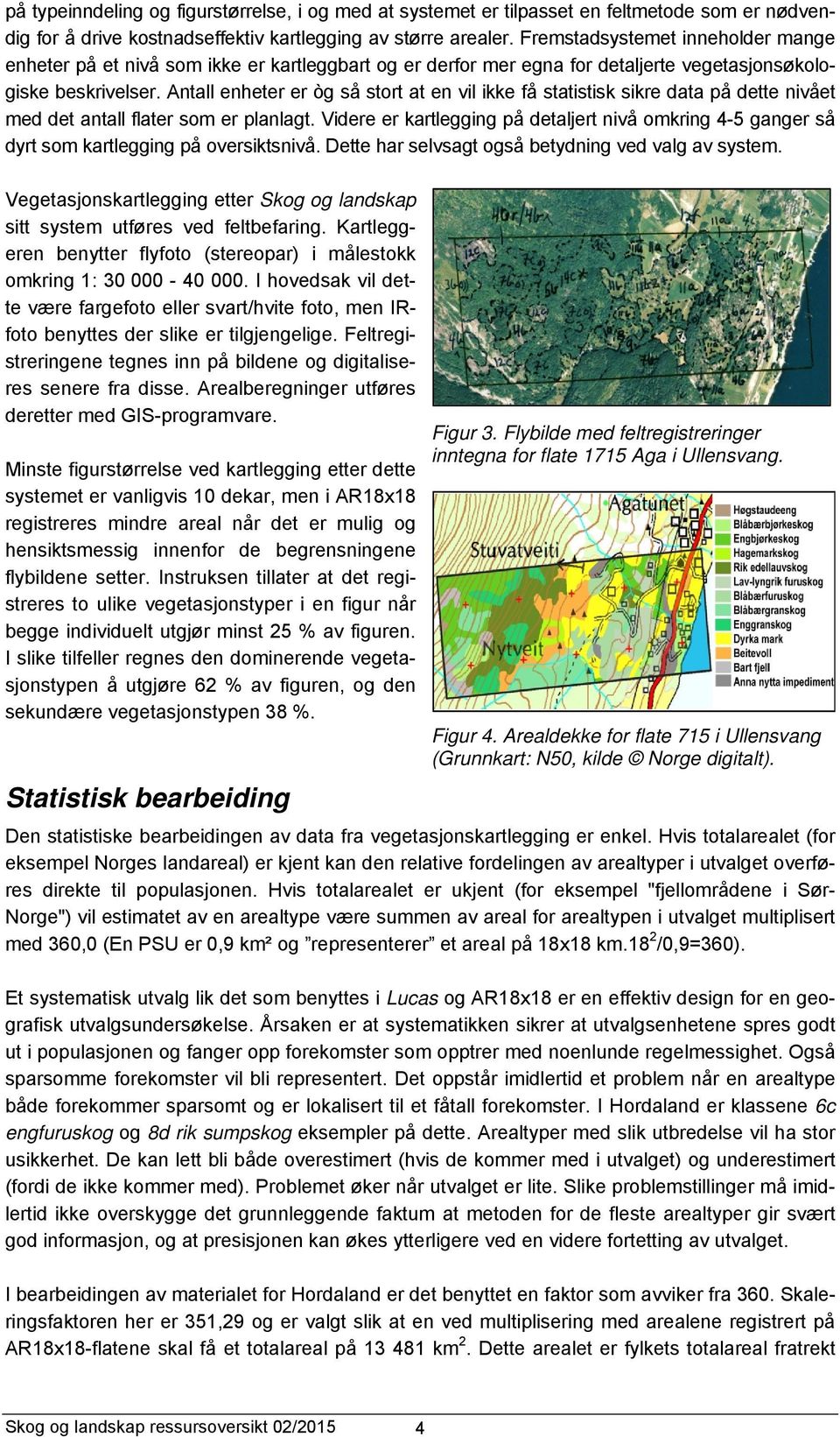 Antall enheter er òg så stort at en vil ikke få statistisk sikre data på dette nivået med det antall flater som er planlagt.