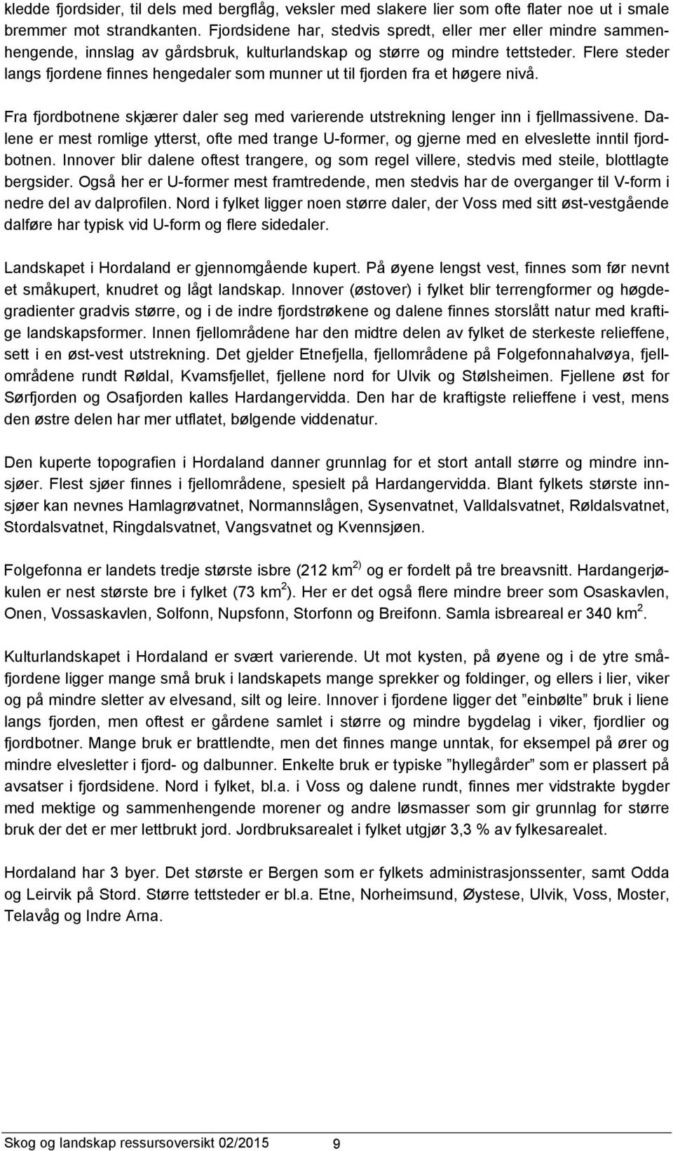 Flere steder langs fjordene finnes hengedaler som munner ut til fjorden fra et høgere nivå. Fra fjordbotnene skjærer daler seg med varierende utstrekning lenger inn i fjellmassivene.