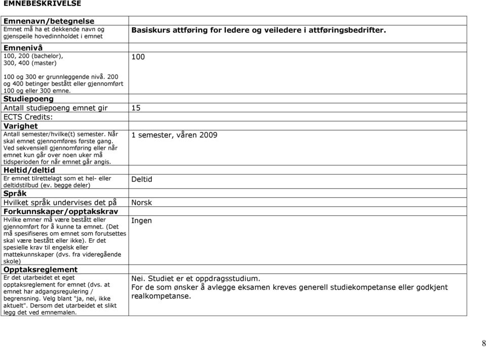 Studiepoeng Antall studiepoeng emnet gir 15 ECTS Credits: Varighet Antall semester/hvilke(t) semester. Når 1 semester, våren 2009 skal emnet gjennomføres første gang.