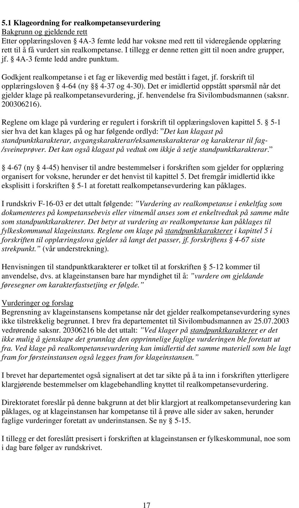 forskrift til opplæringsloven 4-64 (ny 4-37 og 4-30). Det er imidlertid oppstått spørsmål når det gjelder klage på realkompetansevurdering, jf. henvendelse fra Sivilombudsmannen (saksnr. 200306216).