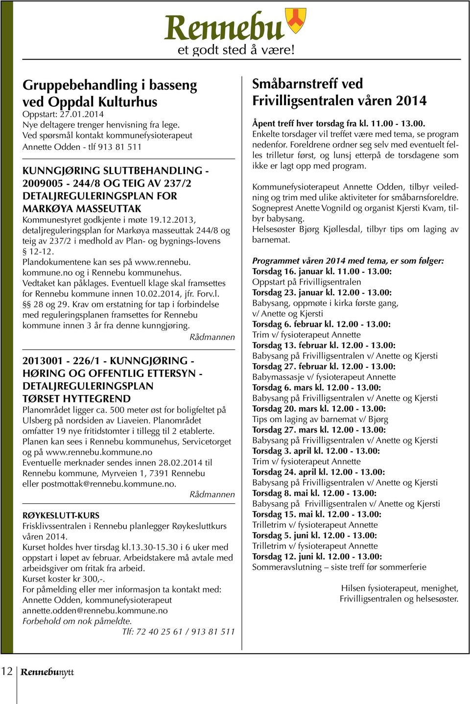 godkjente i møte 19.12.2013, detaljreguleringsplan for Markøya masseuttak 244/8 og teig av 237/2 i medhold av Plan- og bygnings-lovens 12-12. Plandokumentene kan ses på www.rennebu. kommune.