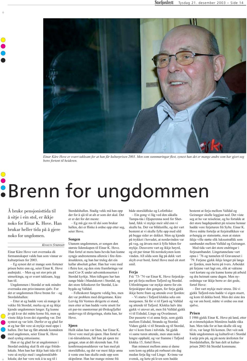 Hove. Han brukar heller tida på å gjere noko for ungdomen. KENNETH STRØMSØY Einar Kåre Hove vart overraska då formannskapet valde han som vinnar av kulturprisen for 2003.