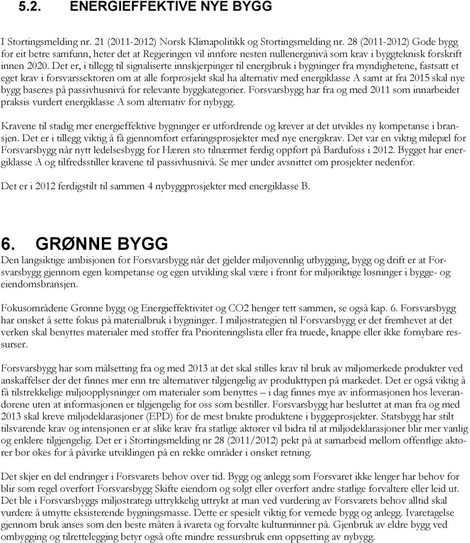 Det er, i tillegg til signaliserte innskjerpinger til energibruk i bygninger fra myndighetene, fastsatt et eget krav i forsvarssektoren om at alle forprosjekt skal ha alternativ med energiklasse A