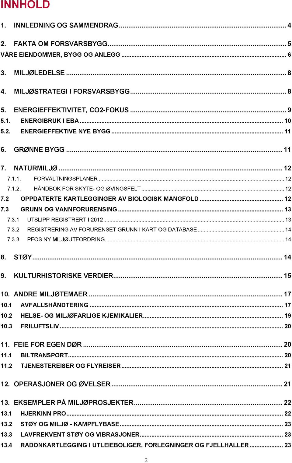 .. 12 7.3 GRUNN OG VANNFORURENSING... 13 7.3.1 UTSLIPP REGISTRERT I 2012... 13 7.3.2 REGISTRERING AV FORURENSET GRUNN I KART OG DATABASE... 14 7.3.3 PFOS NY MILJØUTFORDRING... 14 8. STØY... 14 9.