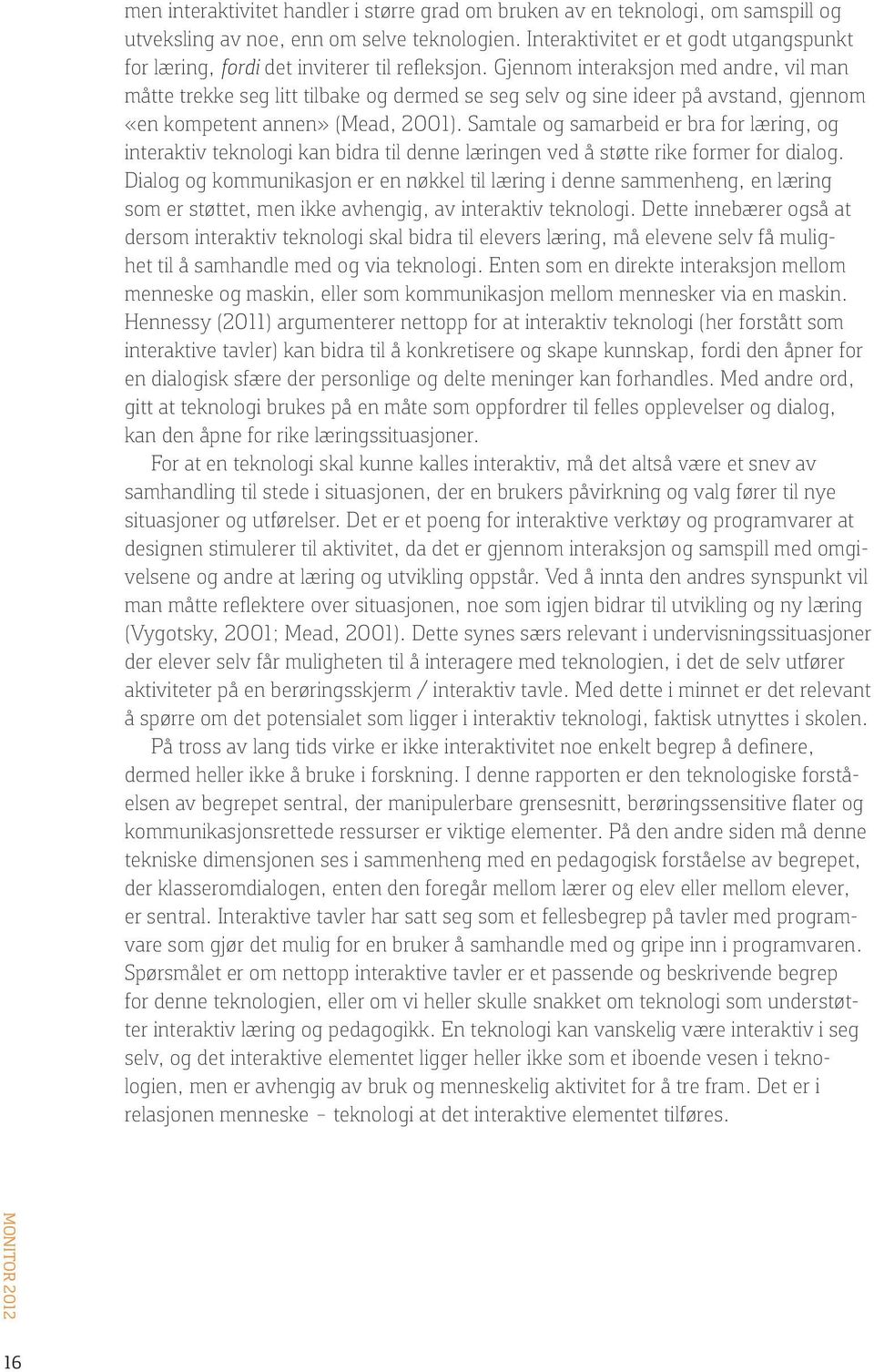 Gjennom interaksjon med andre, vil man måtte trekke seg litt tilbake og dermed se seg selv og sine ideer på avstand, gjennom «en kompetent annen» (Mead, 2001).