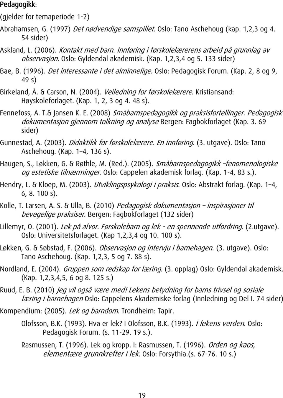 (Kap. 2, 8 og 9, 49 s) Birkeland, Å. & Carson, N. (2004). Veiledning for førskolelærere. Kristiansand: Høyskoleforlaget. (Kap. 1, 2, 3 og 4. 48 s). Fennefoss, A. T.& Jansen K. E.