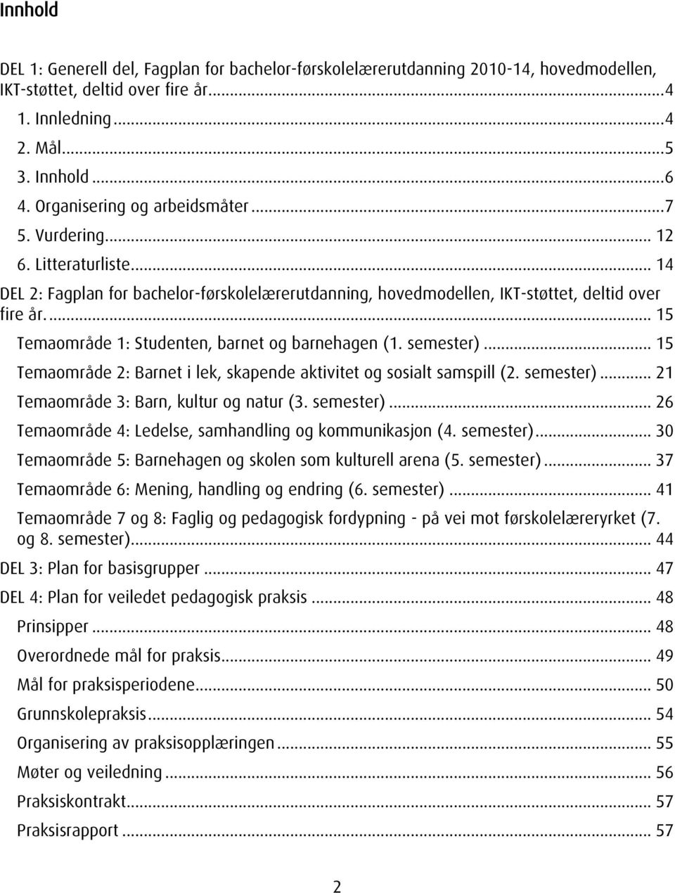 ... 15 Temaområde 1: Studenten, barnet og barnehagen (1. semester)... 15 Temaområde 2: Barnet i lek, skapende aktivitet og sosialt samspill (2. semester)... 21 Temaområde 3: Barn, kultur og natur (3.