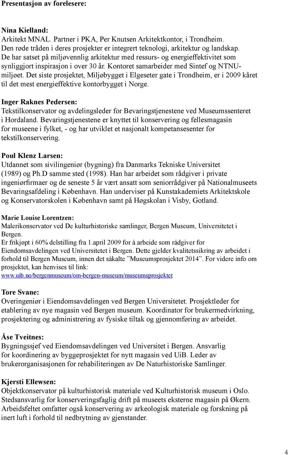 Det siste prosjektet, Miljøbygget i Elgeseter gate i Trondheim, er i 2009 kåret til det mest energieffektive kontorbygget i Norge.