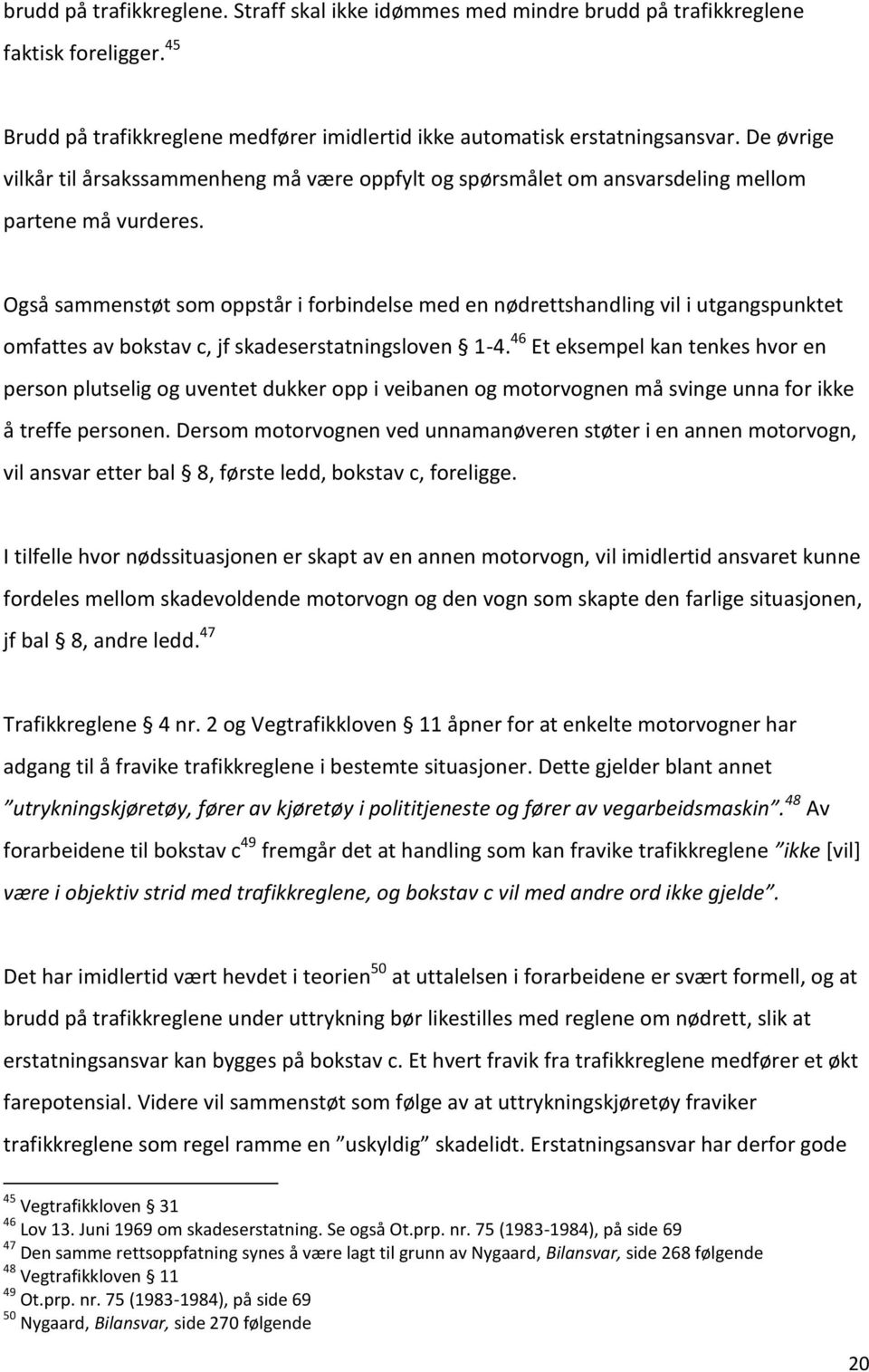 Også sammenstøt som oppstår i forbindelse med en nødrettshandling vil i utgangspunktet omfattes av bokstav c, jf skadeserstatningsloven 1-4.