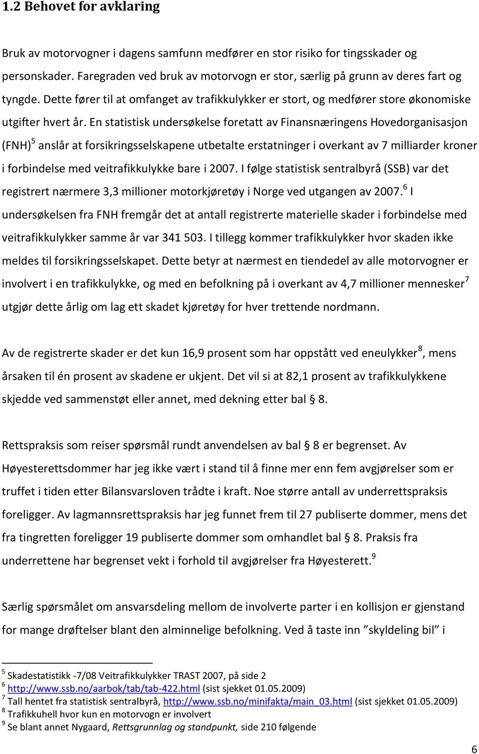 En statistisk undersøkelse foretatt av Finansnæringens Hovedorganisasjon (FNH) 5 anslår at forsikringsselskapene utbetalte erstatninger i overkant av 7 milliarder kroner i forbindelse med