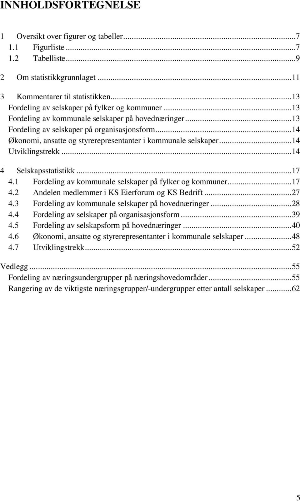 ..14 Økonomi, ansatte og styrerepresentanter i kommunale selskaper...14 Utviklingstrekk...14 4 Selskapsstatistikk...17 4.1 Fordeling av kommunale selskaper på fylker og kommuner...17 4.2 Andelen medlemmer i KS Eierforum og KS Bedrift.